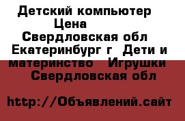 Детский компьютер › Цена ­ 600 - Свердловская обл., Екатеринбург г. Дети и материнство » Игрушки   . Свердловская обл.